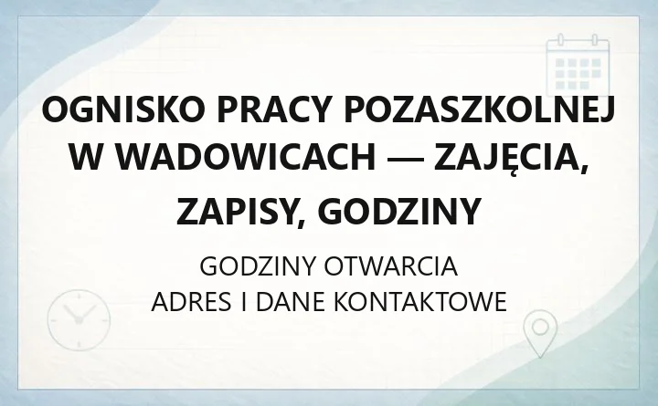 Ognisko Pracy Pozaszkolnej w Wadowicach - zajęcia, zapisy, godziny