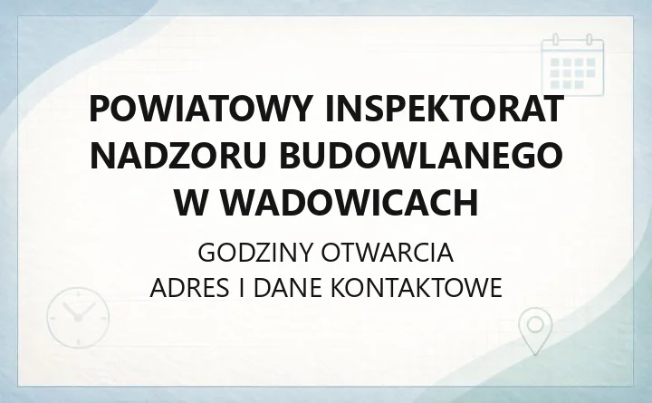 Powiatowy Inspektorat Nadzoru Budowlanego w Wadowicach - kontakt, godziny, druki