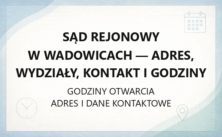 Sąd Rejonowy w Wadowicach - adres, wydziały, kontakt i godziny